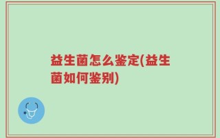 益生菌怎么鉴定(益生菌如何鉴别)