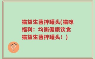 猫益生菌拌罐头(猫咪福利：均衡健康饮食 猫益生菌拌罐头！)