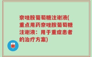 奈唑胺葡萄糖注谢液(重点用药奈唑胺葡萄糖注谢液：用于重症患者的治疗方案)