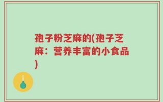孢子粉芝麻的(孢子芝麻：营养丰富的小食品)