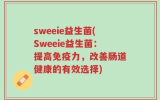 sweeie益生菌(Sweeie益生菌：提高免疫力，改善肠道健康的有效选择)