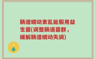 肠道蠕动紊乱能服用益生菌(调整肠道菌群，缓解肠道蠕动失调)