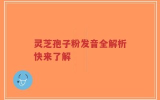 灵芝孢子粉发音全解析快来了解
