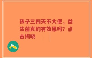 孩子三四天不大便，益生菌真的有效果吗？点击揭晓