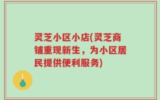 灵芝小区小店(灵芝商铺重现新生，为小区居民提供便利服务)