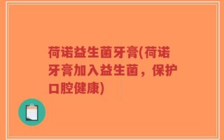 荷诺益生菌牙膏(荷诺牙膏加入益生菌，保护口腔健康)