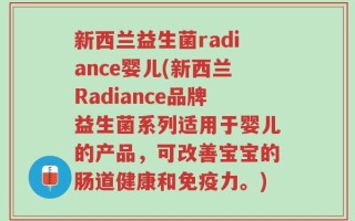 新西兰益生菌radiance婴儿(新西兰Radiance品牌益生菌系列适用于婴儿的产品，可改善宝宝的肠道健康和免疫力。)