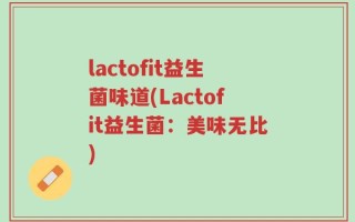 lactofit益生菌味道(Lactofit益生菌：美味无比)