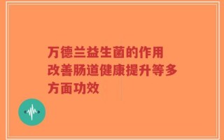 万德兰益生菌的作用 改善肠道健康提升等多方面功效
