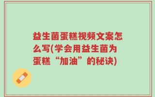 益生菌蛋糕视频文案怎么写(学会用益生菌为蛋糕“加油”的秘诀)