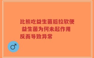 比熊吃益生菌后拉软便 益生菌为何未起作用反而导致异常
