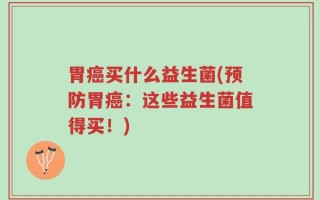 胃癌买什么益生菌(预防胃癌：这些益生菌值得买！)