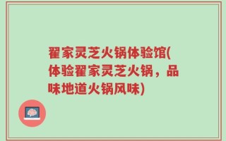 翟家灵芝火锅体验馆(体验翟家灵芝火锅，品味地道火锅风味)