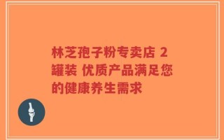 林芝孢子粉专卖店 2罐装 优质产品满足您的健康养生需求
