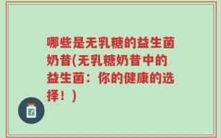 哪些是无乳糖的益生菌奶昔(无乳糖奶昔中的益生菌：你的健康的选择！)