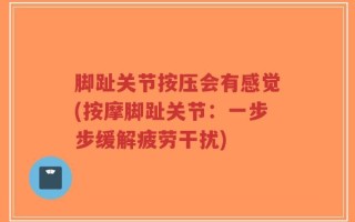脚趾关节按压会有感觉(按摩脚趾关节：一步步缓解疲劳干扰)
