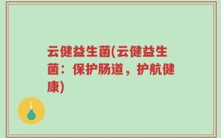 云健益生菌(云健益生菌：保护肠道，护航健康)
