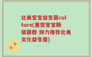 北美宝宝益生菌culture(重塑宝宝肠道菌群 倾力推荐北美文化益生菌)