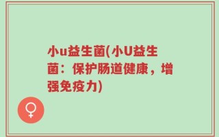 小u益生菌(小U益生菌：保护肠道健康，增强免疫力)