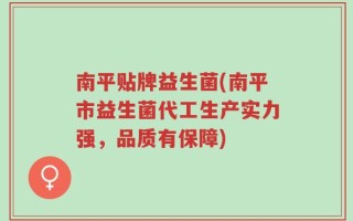 南平贴牌益生菌(南平市益生菌代工生产实力强，品质有保障)