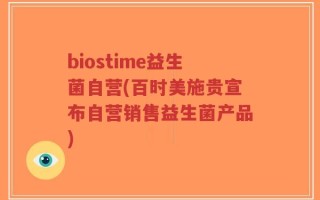 biostime益生菌自营(百时美施贵宣布自营销售益生菌产品)