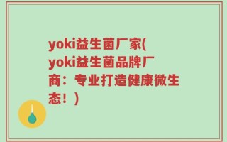yoki益生菌厂家(yoki益生菌品牌厂商：专业打造健康微生态！)