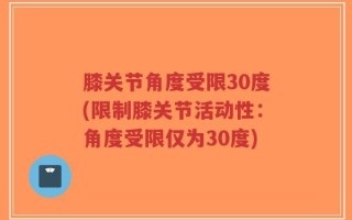 膝关节角度受限30度(限制膝关节活动性：角度受限仅为30度)