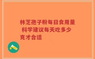 林芝孢子粉每日食用量 科学建议每天吃多少克才合适
