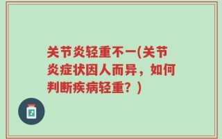 关节炎轻重不一(关节炎症状因人而异，如何判断疾病轻重？)