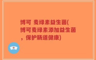 博可 麦绿素益生菌(博可麦绿素添加益生菌，保护肠道健康)