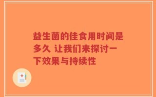 益生菌的佳食用时间是多久 让我们来探讨一下效果与持续性