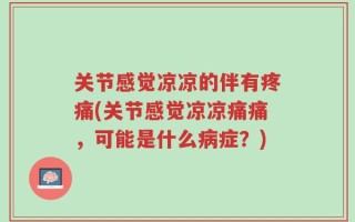 关节感觉凉凉的伴有疼痛(关节感觉凉凉痛痛，可能是什么病症？)