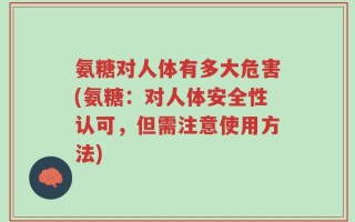 氨糖对人体有多大危害(氨糖：对人体安全性认可，但需注意使用方法)