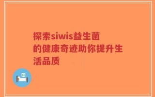探索siwis益生菌的健康奇迹助你提升生活品质