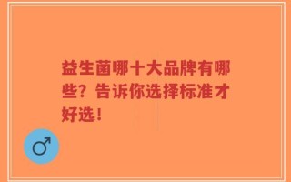 益生菌哪十大品牌有哪些？告诉你选择标准才好选！