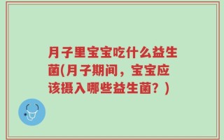 月子里宝宝吃什么益生菌(月子期间，宝宝应该摄入哪些益生菌？)