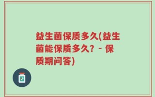 益生菌保质多久(益生菌能保质多久？- 保质期问答)