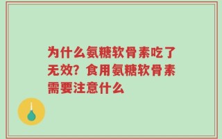 为什么氨糖软骨素吃了无效？食用氨糖软骨素需要注意什么