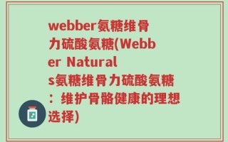 webber氨糖维骨力硫酸氨糖(Webber Naturals氨糖维骨力硫酸氨糖：维护骨骼健康的理想选择)