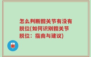 怎么判断髋关节有没有脱位(如何识别髋关节脱位：指南与建议)
