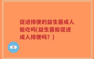 促进排便的益生菌成人能吃吗(益生菌能促进成人排便吗？)