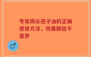 专家揭示孢子油的正确使用方法，效果翻倍不是梦