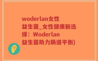 woderlan女性益生菌_女性健康新选择：Woderlan益生菌助力肠道平衡)