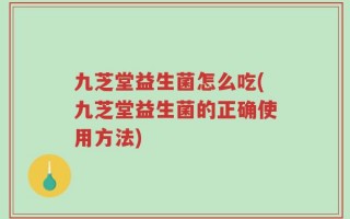 九芝堂益生菌怎么吃(九芝堂益生菌的正确使用方法)