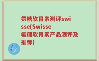 氨糖软骨素测评swisse(Swisse氨糖软骨素产品测评及推荐)