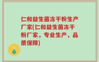 仁和益生菌冻干粉生产厂家(仁和益生菌冻干粉厂家，专业生产，品质保障)