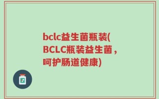 bclc益生菌瓶装(BCLC瓶装益生菌，呵护肠道健康)