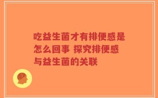 吃益生菌才有排便感是怎么回事 探究排便感与益生菌的关联