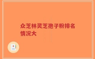 众芝林灵芝孢子粉排名情况大