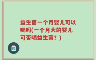 益生菌一个月婴儿可以喝吗(一个月大的婴儿可否喝益生菌？)